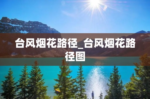 台风烟花路径_台风烟花路径图