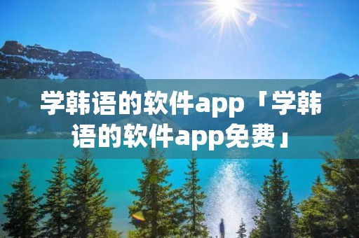 学韩语的软件app「学韩语的软件app免费」