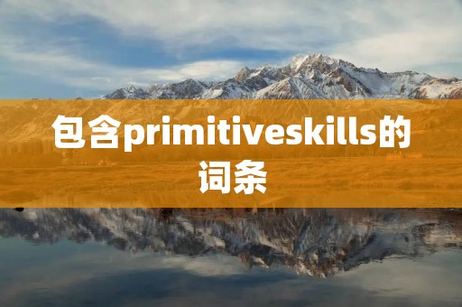 包含primitiveskills的词条