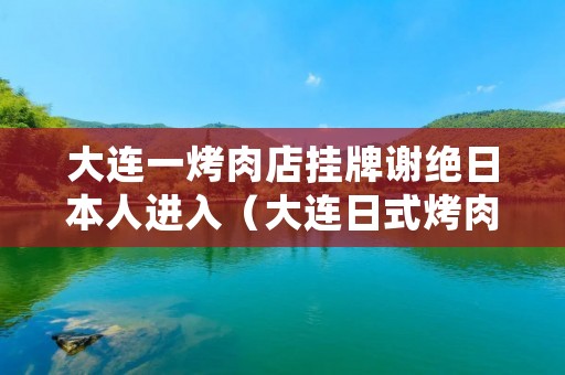 大连一烤肉店挂牌谢绝日本人进入(大连日式烤肉店)