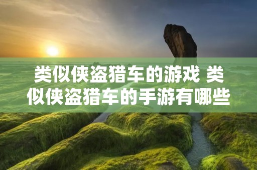 类似侠盗猎车的游戏 类似侠盗猎车的手游有哪些
