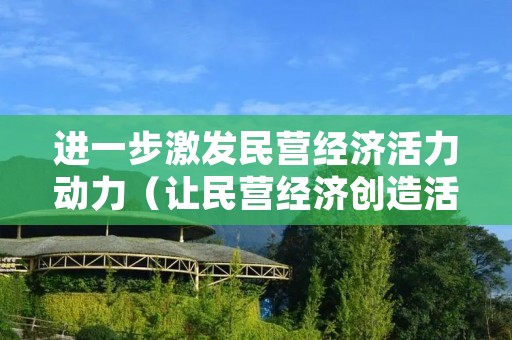 进一步激发民营经济活力动力(让民营经济创造活力充分迸发的措施)