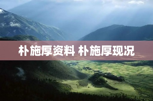 朴施厚资料 朴施厚现况