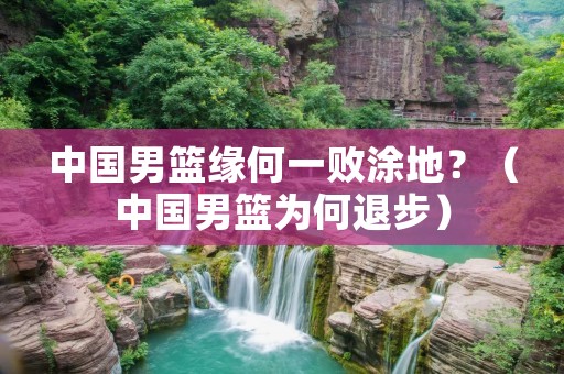 中国男篮缘何一败涂地?(中国男篮为何退步)