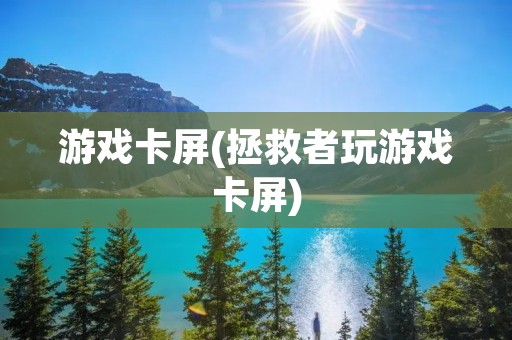 游戏卡屏(拯救者玩游戏卡屏)