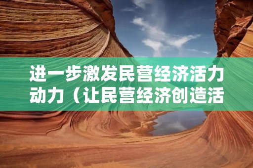 进一步激发民营经济活力动力(让民营经济创造活力充分迸发的措施)