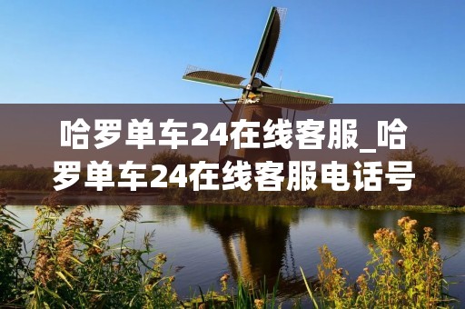 哈罗单车24在线客服_哈罗单车24在线客服电话号码
