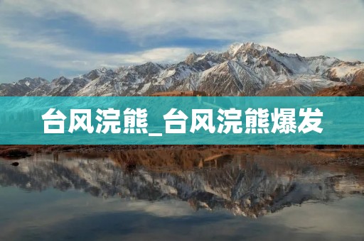 台风浣熊_台风浣熊爆发