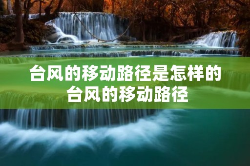 台风的移动路径是怎样的 台风的移动路径