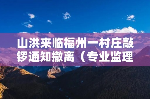 山洪来临福州一村庄敲锣通知撤离(专业监理工程师培训合格证书)