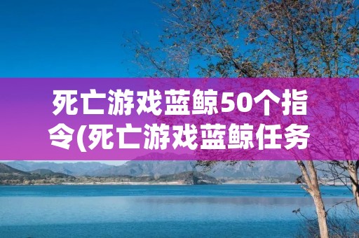 死亡游戏蓝鲸50个指令(死亡游戏蓝鲸任务具体)