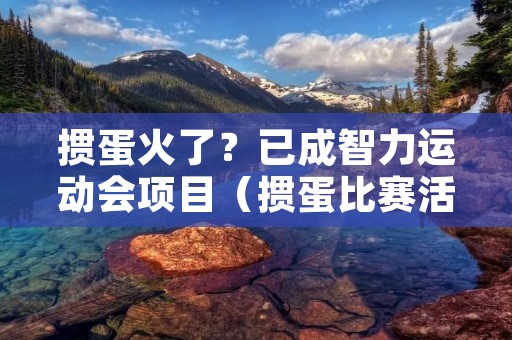 掼蛋火了？已成智力运动会项目（掼蛋比赛活动策划方案）