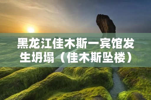 黑龙江佳木斯一宾馆发生坍塌（佳木斯坠楼）