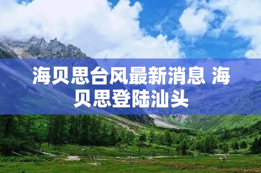 海贝思台风最新消息 海贝思登陆汕头