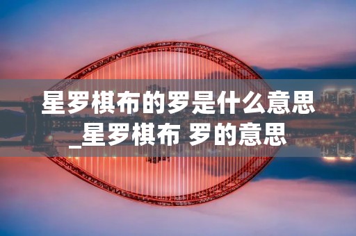 星罗棋布的罗是什么意思_星罗棋布 罗的意思