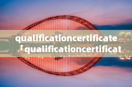 qualificationcertificate「qualificationcertificateNumber」 qualificationcertificate「qualificationcertificateNumber」