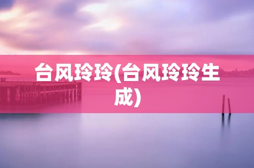 台风玲玲(台风玲玲生成)