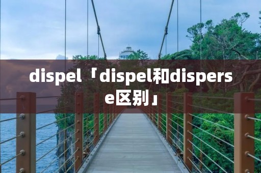 dispel「dispel和disperse区别」