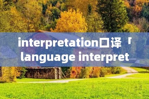 interpretation口译「language interpretation」 interpretation口译「language interpretation」