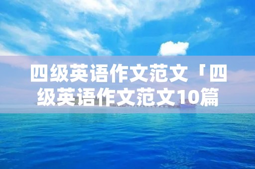 四级英语作文范文「四级英语作文范文10篇」 四级英语作文范文「四级英语作文范文10篇」