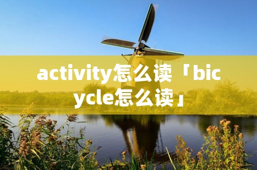 activity怎么读「bicycle怎么读」