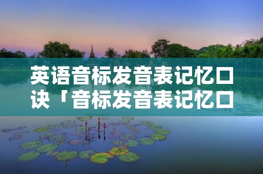 英语音标发音表记忆口诀「音标发音表记忆口诀图」