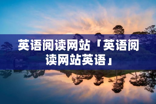 英语阅读网站「英语阅读网站英语」 英语阅读网站「英语阅读网站英语」