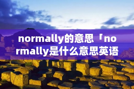 normally的意思「normally是什么意思英语翻译」