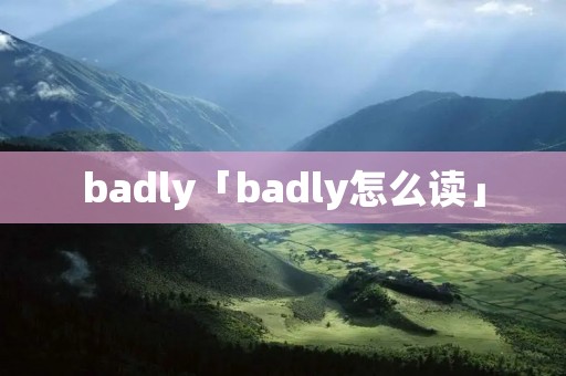 badly「badly怎么读」 badly「badly怎么读」