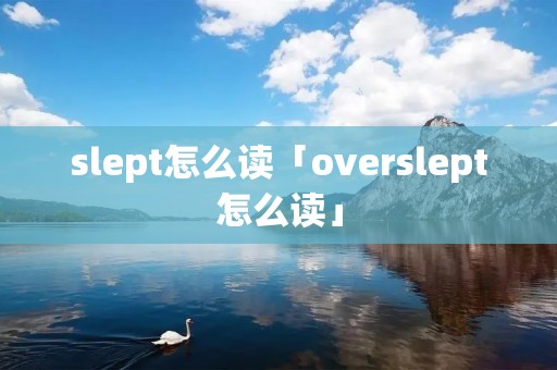 slept怎么读「overslept怎么读」 slept怎么读「overslept怎么读」