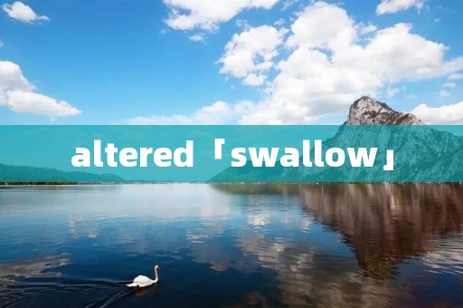 altered「swallow」