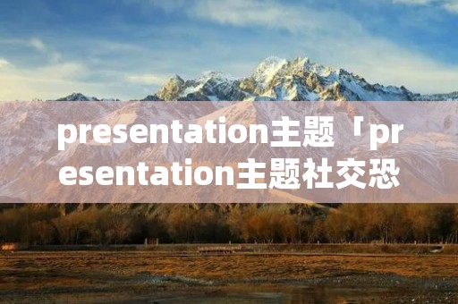 presentation主题「presentation主题社交恐惧症」