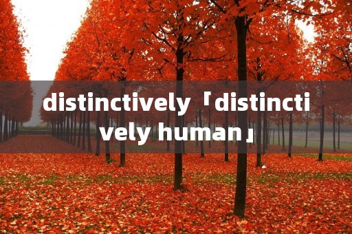 distinctively「distinctively human」