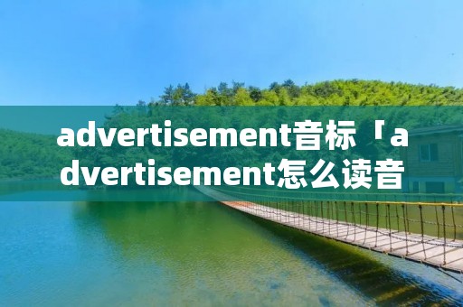 advertisement音标「advertisement怎么读音发音英语」
