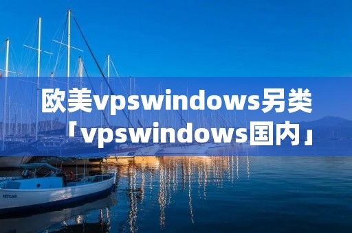 欧美vpswindows另类「vpswindows国内」