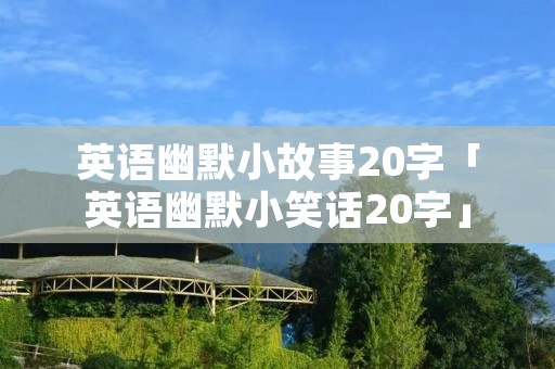 英语幽默小故事20字「英语幽默小笑话20字」 英语幽默小故事20字「英语幽默小笑话20字」
