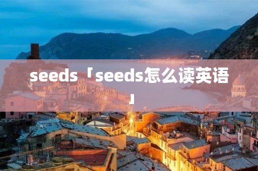 seeds「seeds怎么读英语」