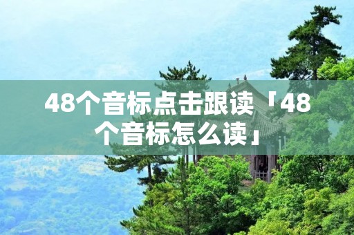 48个音标点击跟读「48个音标怎么读」