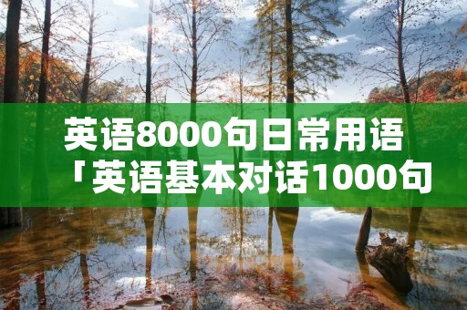 英语8000句日常用语「英语基本对话1000句口语」