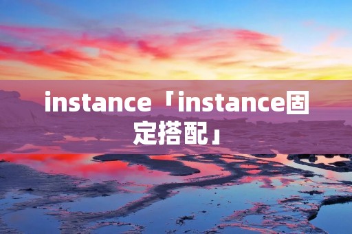 instance「instance固定搭配」 instance「instance固定搭配」