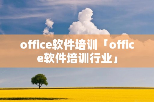 office软件培训「office软件培训行业」