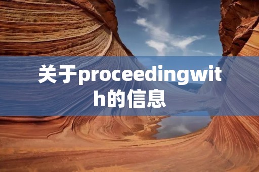 关于proceedingwith的信息