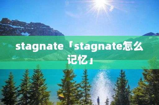 stagnate「stagnate怎么记忆」