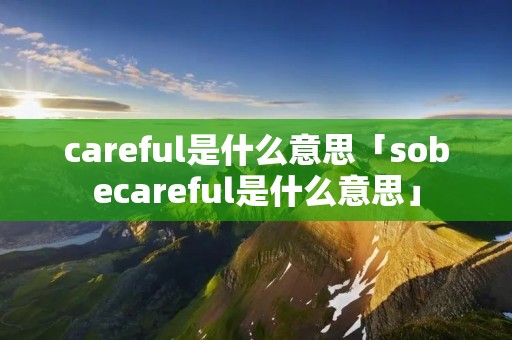 careful是什么意思「sobecareful是什么意思」