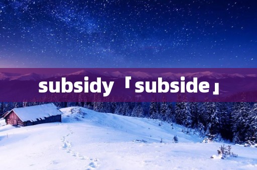 subsidy「subside」