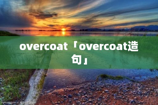 overcoat「overcoat造句」 overcoat「overcoat造句」