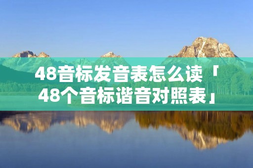 48音标发音表怎么读「48个音标谐音对照表」