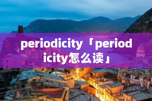 periodicity「periodicity怎么读」