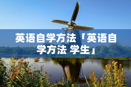 英语自学方法「英语自学方法 学生」 英语自学方法「英语自学方法 学生」