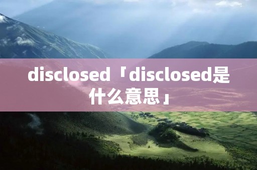 disclosed「disclosed是什么意思」